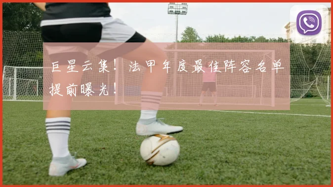 巨星云集！法甲年度最佳阵容名单提前曝光！